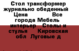 Стол трансформер журнально обеденный › Цена ­ 33 500 - Все города Мебель, интерьер » Столы и стулья   . Кировская обл.,Луговые д.